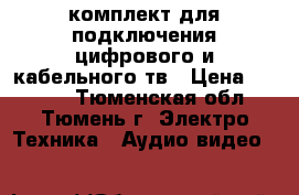 комплект для подключения цифрового и кабельного тв › Цена ­ 1 700 - Тюменская обл., Тюмень г. Электро-Техника » Аудио-видео   